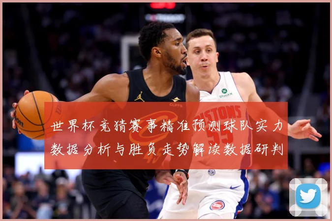 世界杯竞猜赛事精准预测球队实力数据分析与胜负走势解读数据研判：最新赛事动态与深度分析