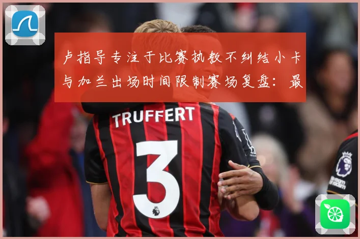 卢指导专注于比赛执教不纠结小卡与加兰出场时间限制赛场复盘：最新赛事动态与深度分析