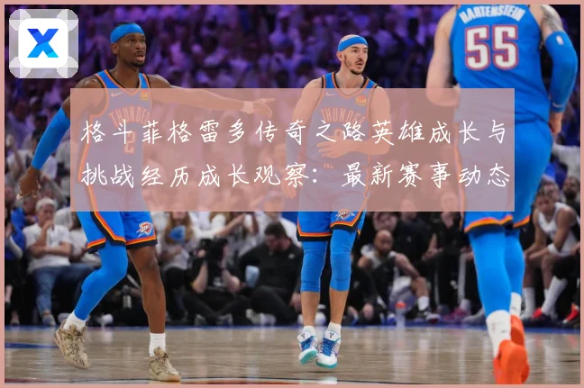 格斗菲格雷多传奇之路英雄成长与挑战经历成长观察：最新赛事动态与深度分析