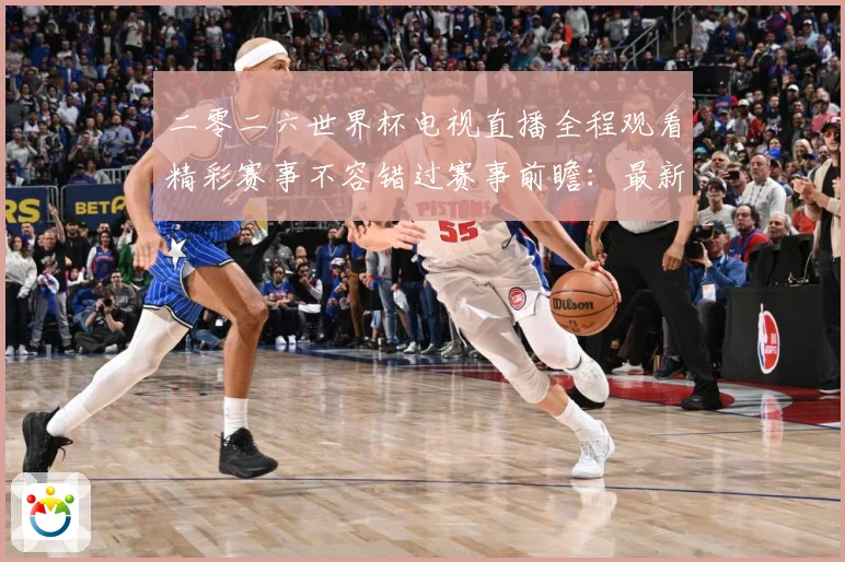 二零二六世界杯电视直播全程观看精彩赛事不容错过赛事前瞻：最新赛事动态与深度分析