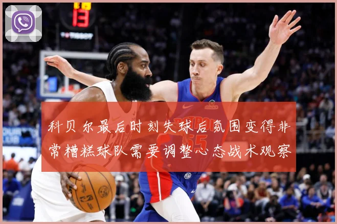 科贝尔最后时刻失球后氛围变得非常糟糕球队需要调整心态战术观察：最新赛事动态与深度分析