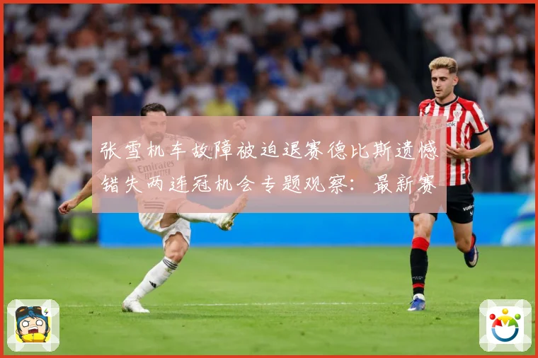 张雪机车故障被迫退赛德比斯遗憾错失两连冠机会专题观察：最新赛事动态与深度分析