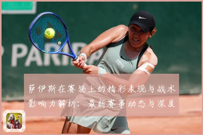 萨伊斯在赛场上的精彩表现与战术影响力解析：最新赛事动态与深度分析