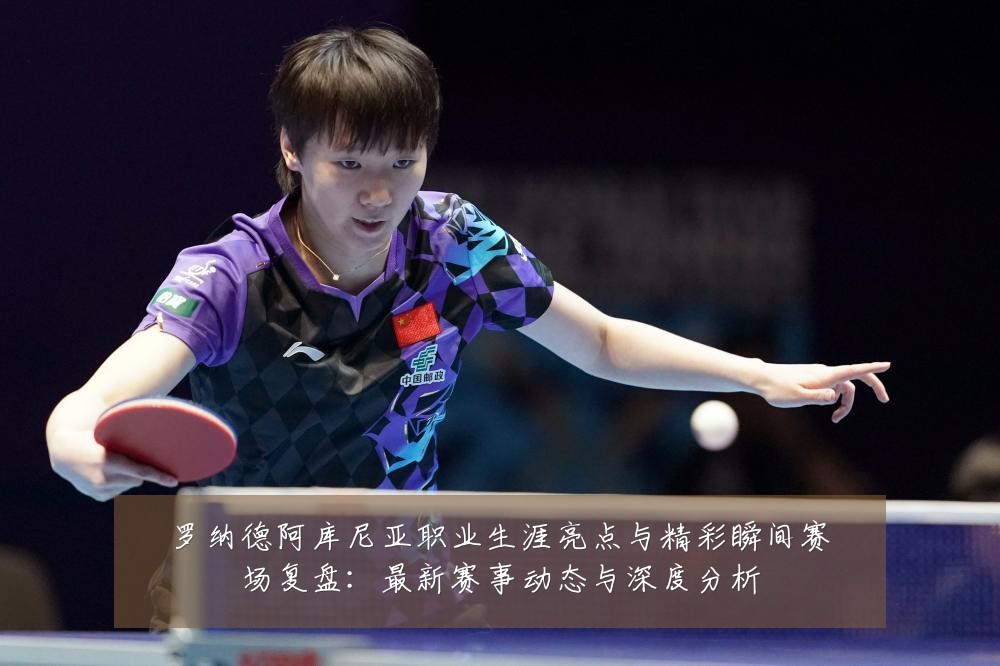 罗纳德阿库尼亚职业生涯亮点与精彩瞬间赛场复盘:最新赛事动态与深度分析