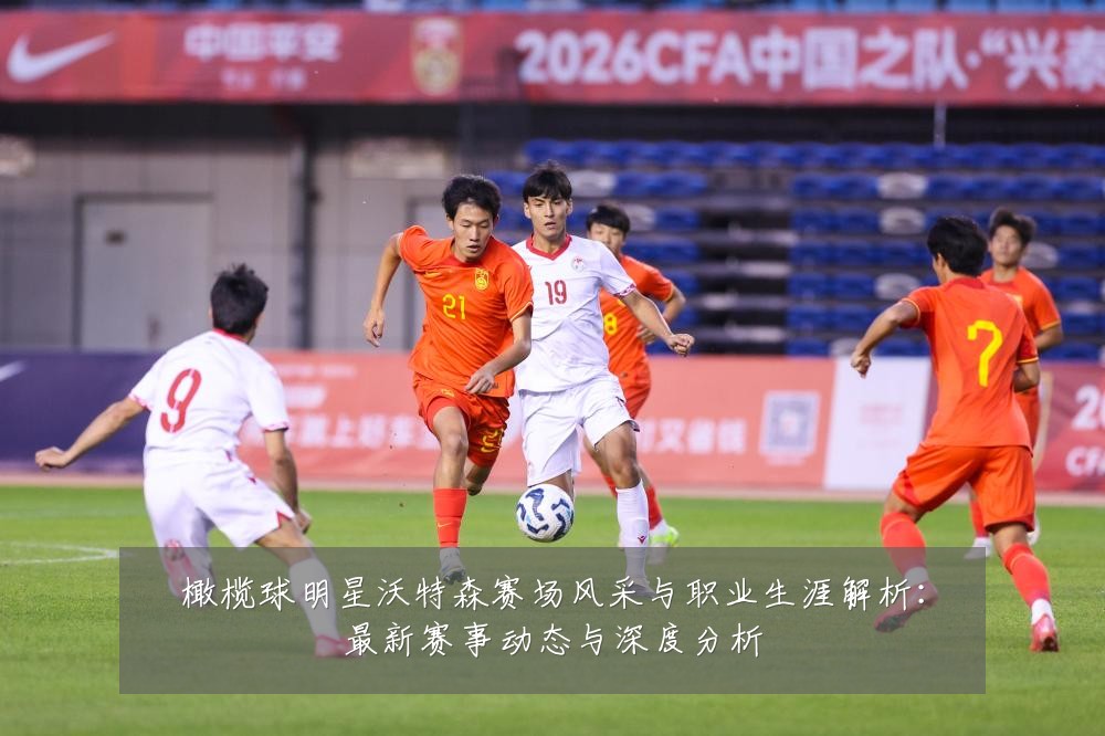 橄榄球明星沃特森赛场风采与职业生涯解析:最新赛事动态与深度分析