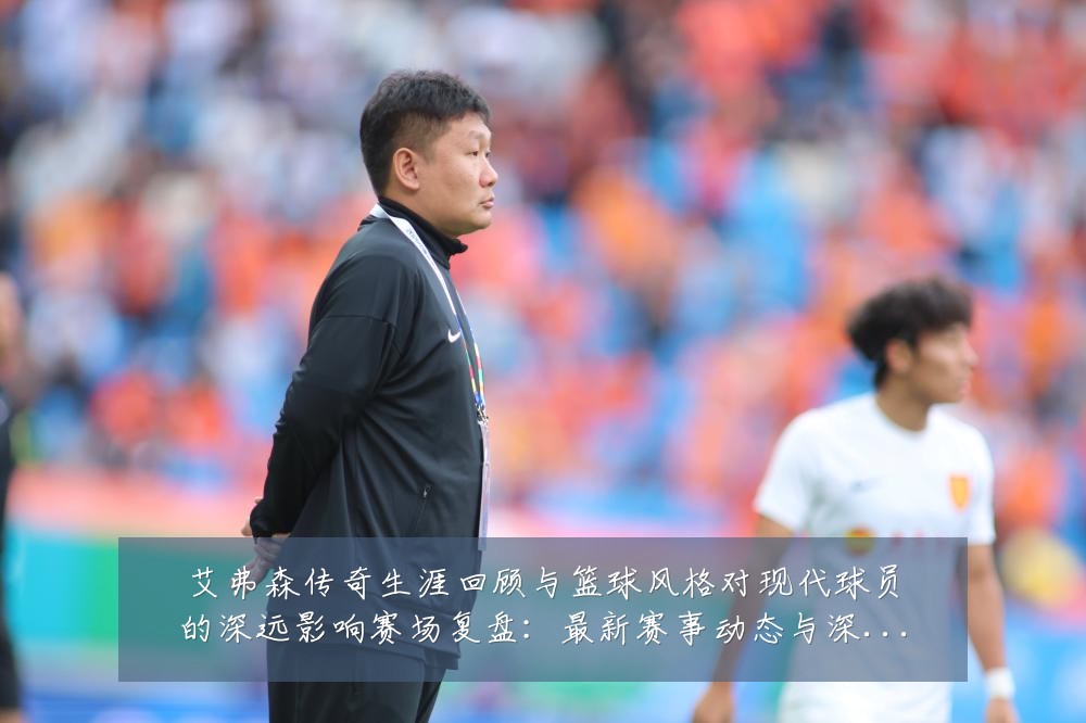 艾弗森传奇生涯回顾与篮球风格对现代球员的深远影响赛场复盘:最新赛事动态与深度分析