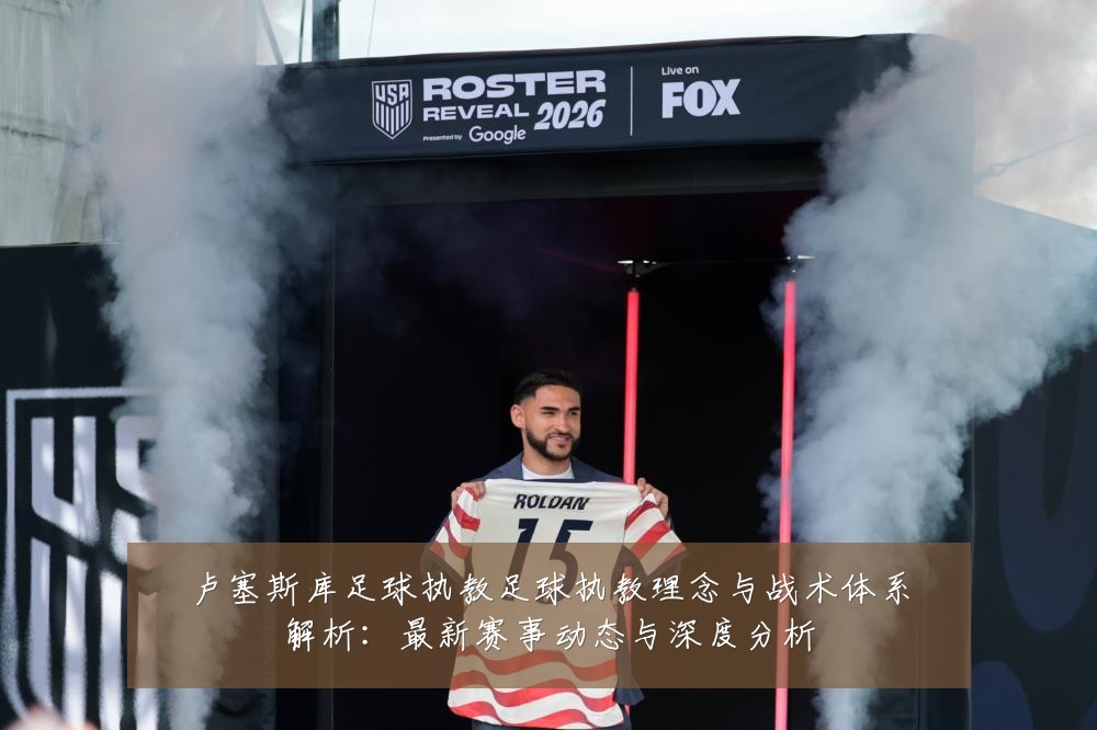 卢塞斯库足球执教足球执教理念与战术体系解析:最新赛事动态与深度分析
