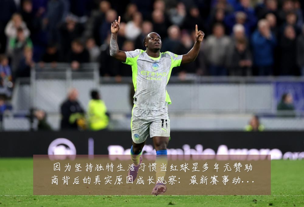 因为坚持独特生活习惯当红球星多年无赞助商背后的真实原因成长观察:最新赛事动态与深度分析