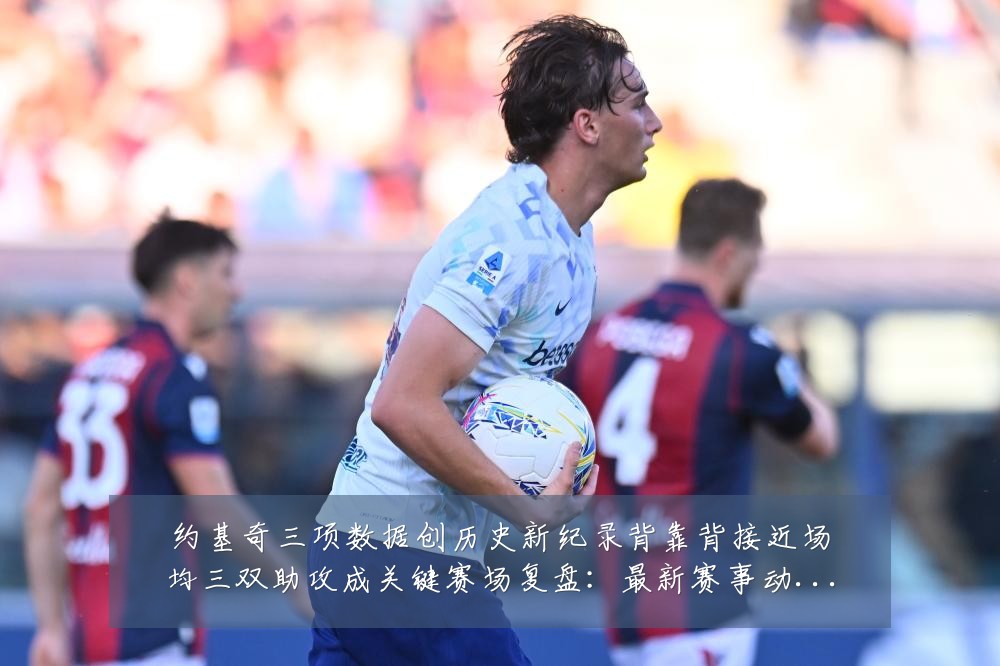 约基奇三项数据创历史新纪录背靠背接近场均三双助攻成关键赛场复盘:最新赛事动态与深度分析