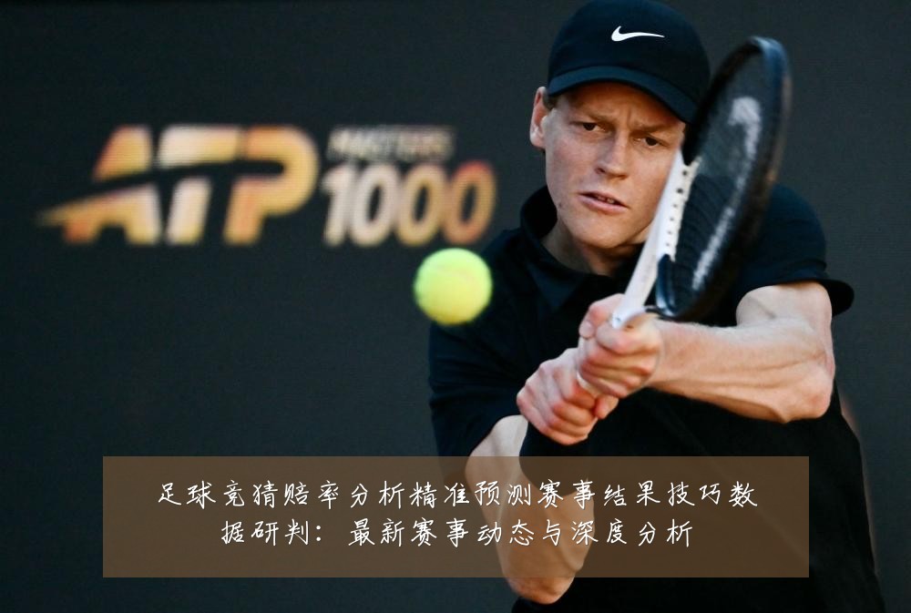 足球竞猜赔率分析精准预测赛事结果技巧数据研判:最新赛事动态与深度分析